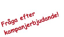 Fråga efter 
kampanjerbjudande! 